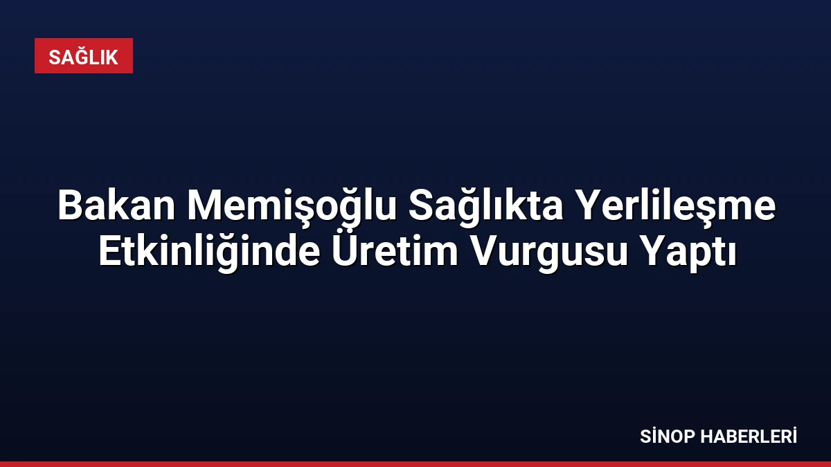 Bakan Memişoğlu Sağlıkta Yerlileşme Etkinliğinde Üretim Vurgusu Yaptı