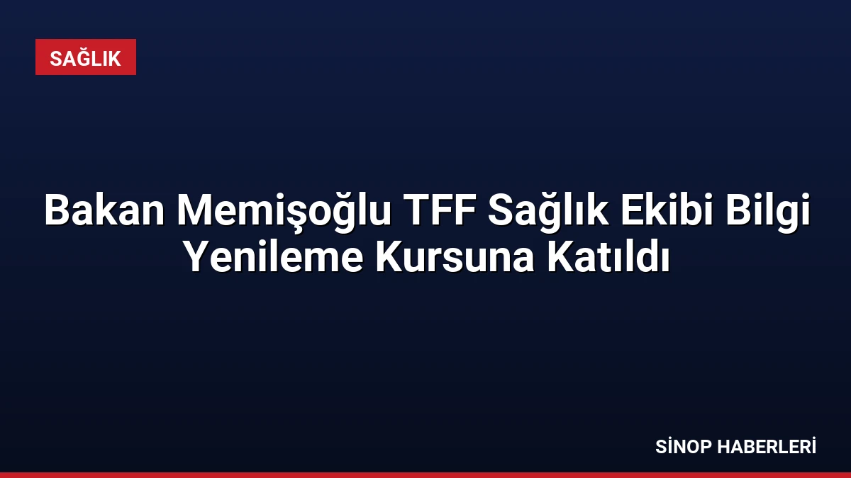 Bakan Memişoğlu TFF Sağlık Ekibi Bilgi Yenileme Kursuna Katıldı