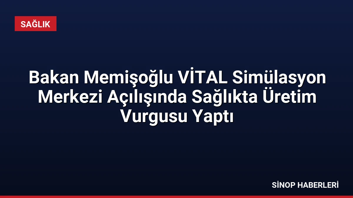 Bakan Memişoğlu VİTAL Simülasyon Merkezi Açılışında Sağlıkta Üretim Vurgusu Yaptı