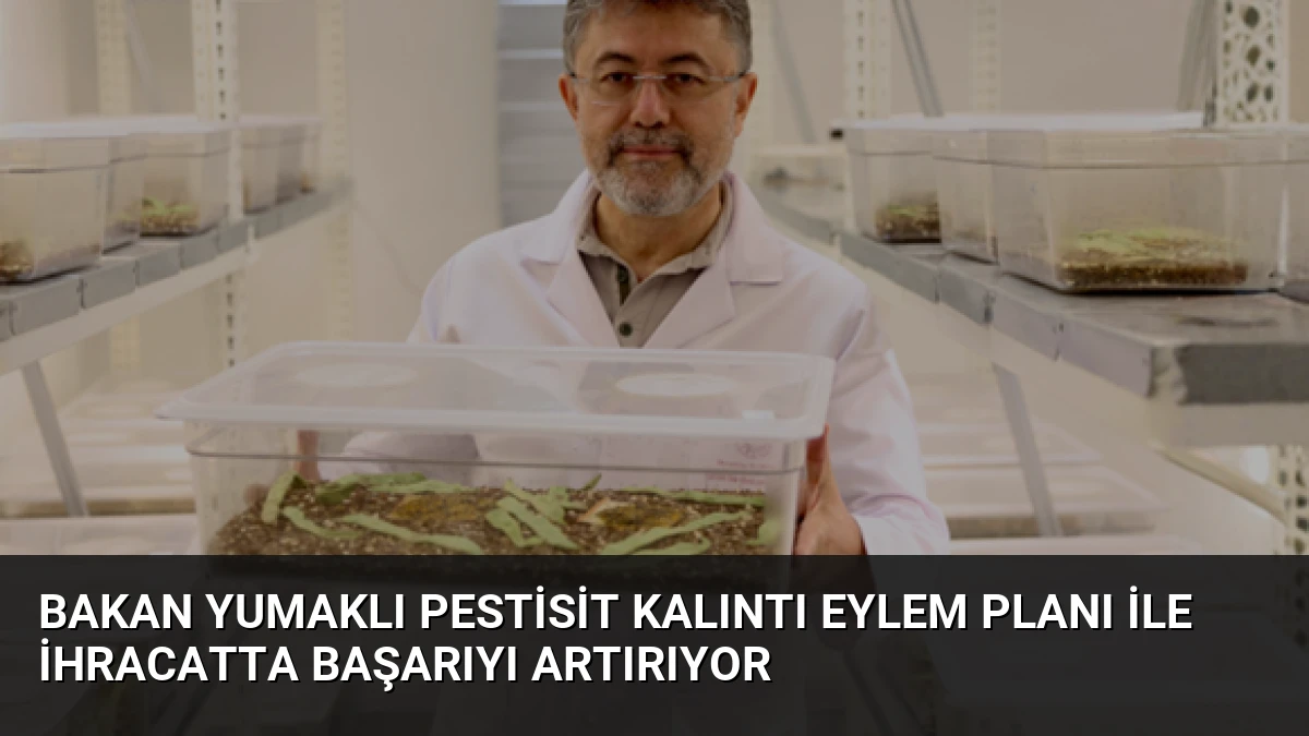 Bakan Yumaklı Pestisit Kalıntı Eylem Planı ile İhracatta Başarıyı Artırıyor