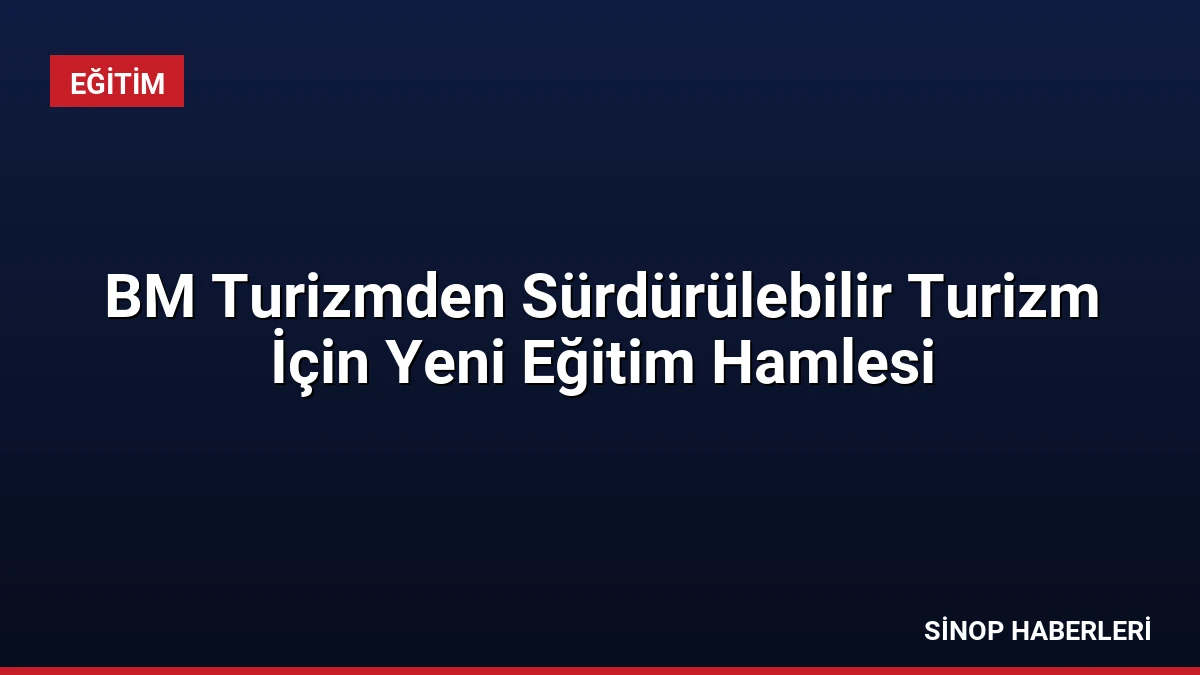 BM Turizmden Sürdürülebilir Turizm İçin Yeni Eğitim Hamlesi