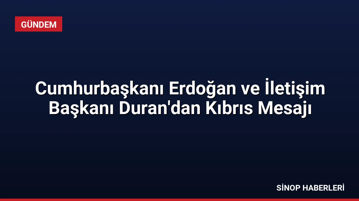 Cumhurbaşkanı Erdoğan ve İletişim Başkanı Duran’dan Kıbrıs Mesajı