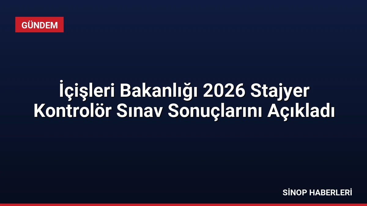 İçişleri Bakanlığı 2026 Stajyer Kontrolör Sınav Sonuçlarını Açıkladı