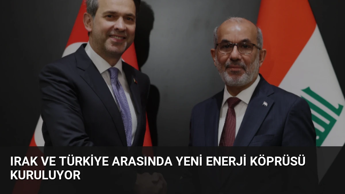 Irak ve Türkiye Arasında Yeni Enerji Köprüsü Kuruluyor