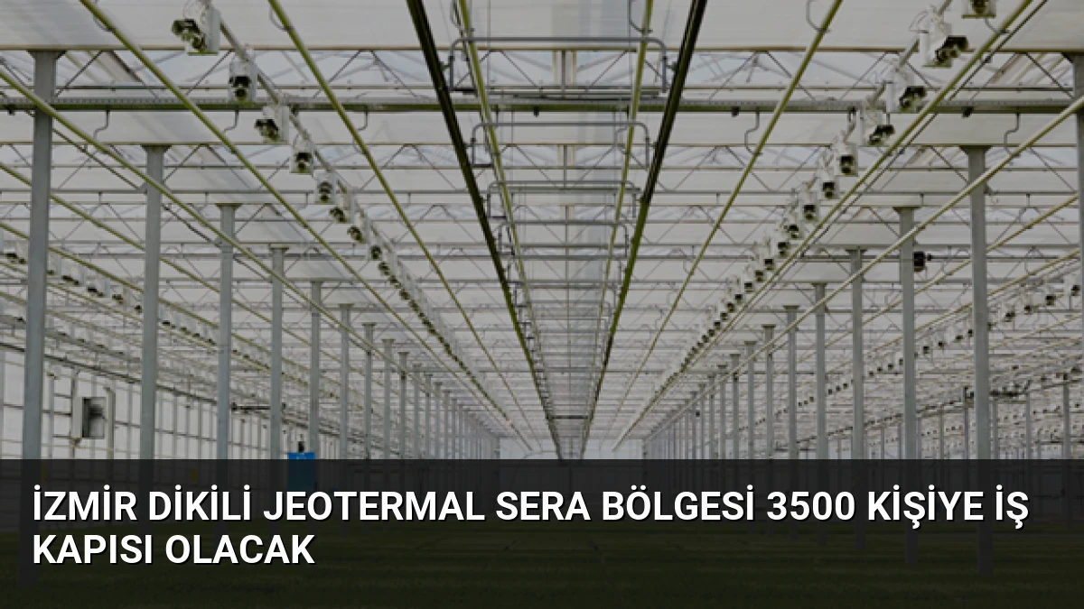 İzmir Dikili Jeotermal Sera Bölgesi 3500 Kişiye İş Kapısı Olacak