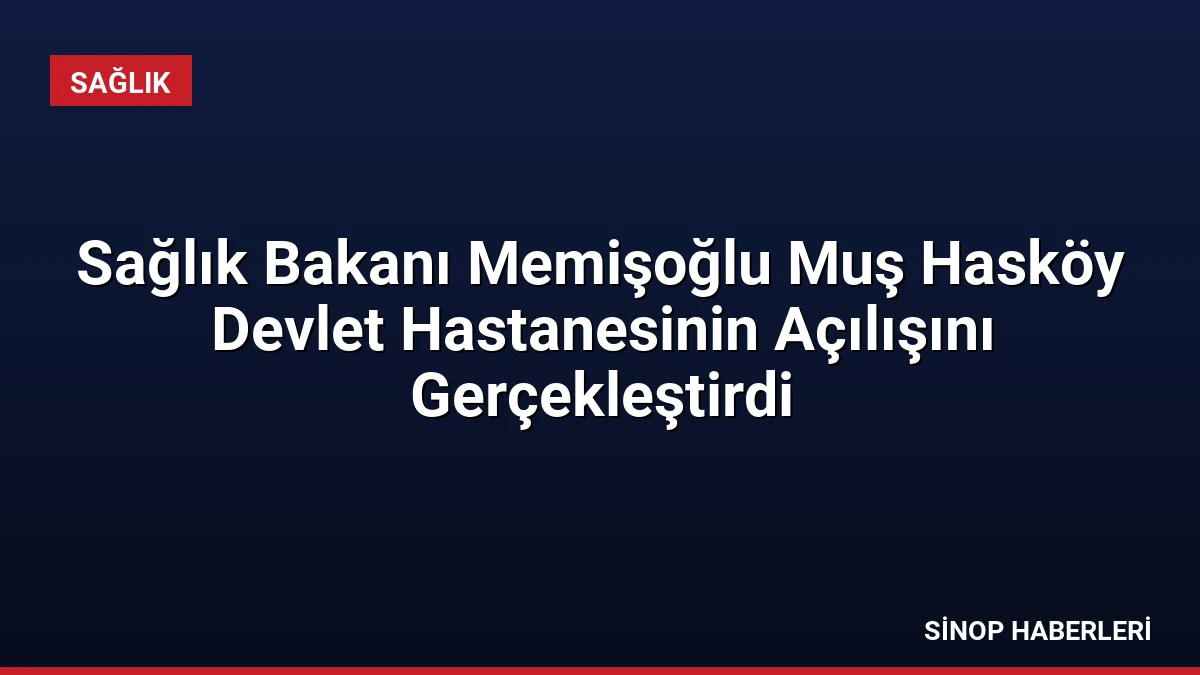 Sağlık Bakanı Memişoğlu Muş Hasköy Devlet Hastanesinin Açılışını Gerçekleştirdi