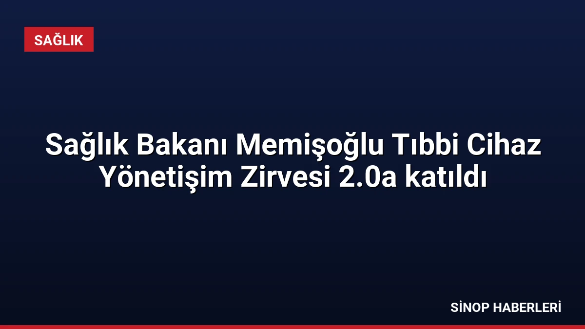 Sağlık Bakanı Memişoğlu Tıbbi Cihaz Yönetişim Zirvesi 2.0a katıldı