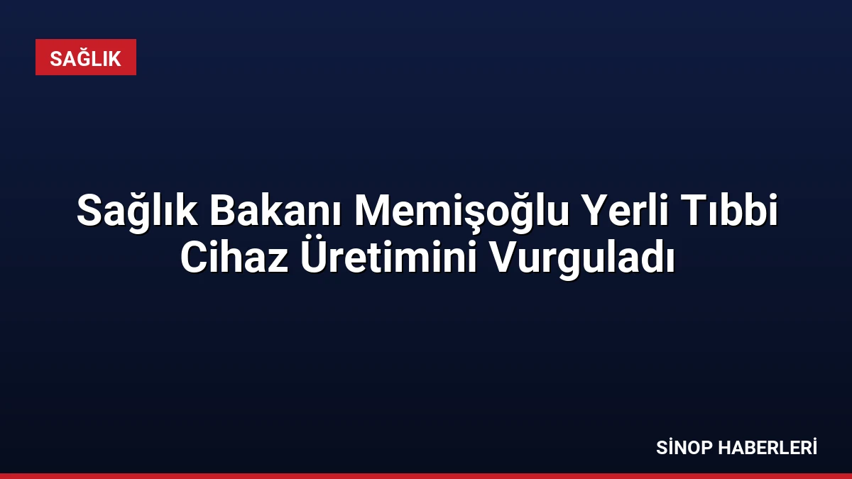 Sağlık Bakanı Memişoğlu Yerli Tıbbi Cihaz Üretimini Vurguladı