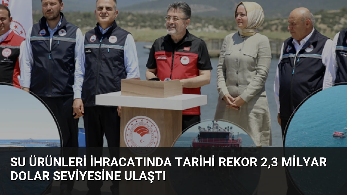 Su ürünleri ihracatında tarihi rekor 2,3 milyar dolar seviyesine ulaştı