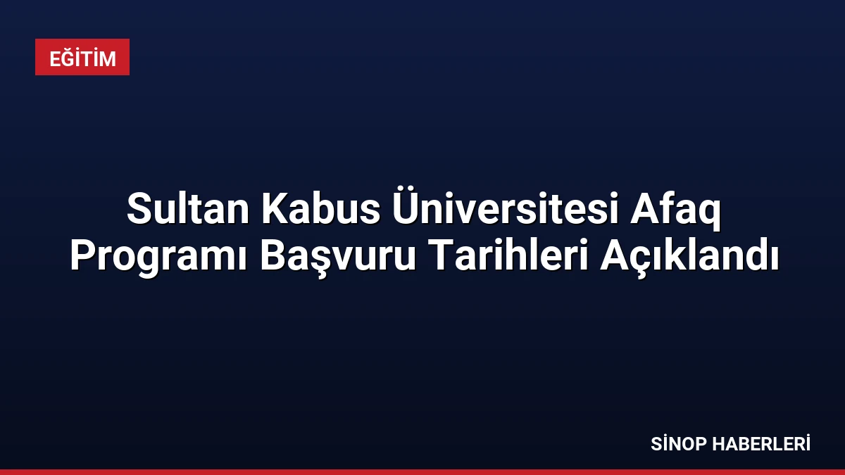 Sultan Kabus Üniversitesi Afaq Programı Başvuru Tarihleri Açıklandı