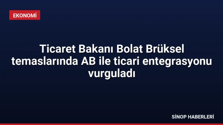 Ticaret Bakanı Bolat Brüksel temaslarında AB ile ticari entegrasyonu vurguladı