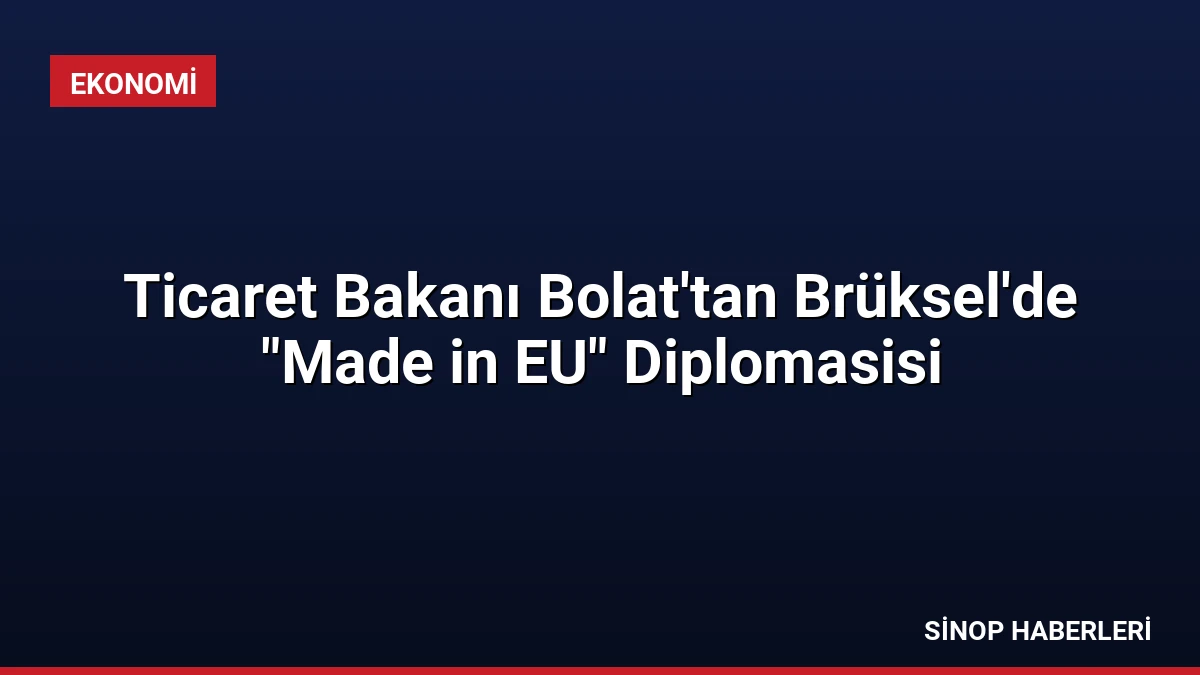 Ticaret Bakanı Bolat’tan Brüksel’de “Made in EU” Diplomasisi