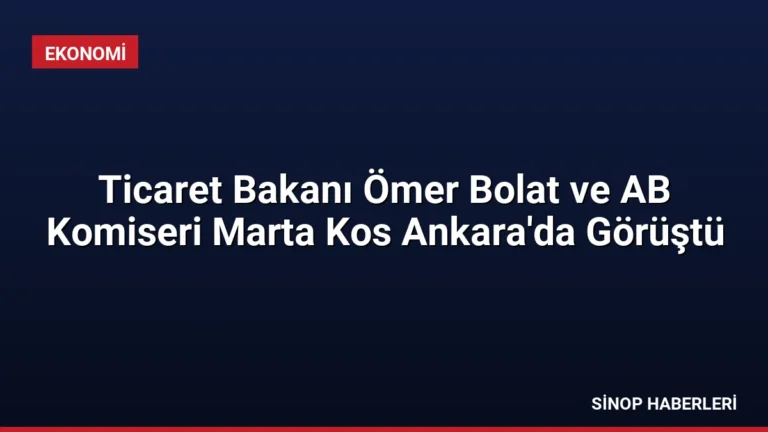 Ticaret Bakanı Ömer Bolat ve AB Komiseri Marta Kos Ankara’da Görüştü