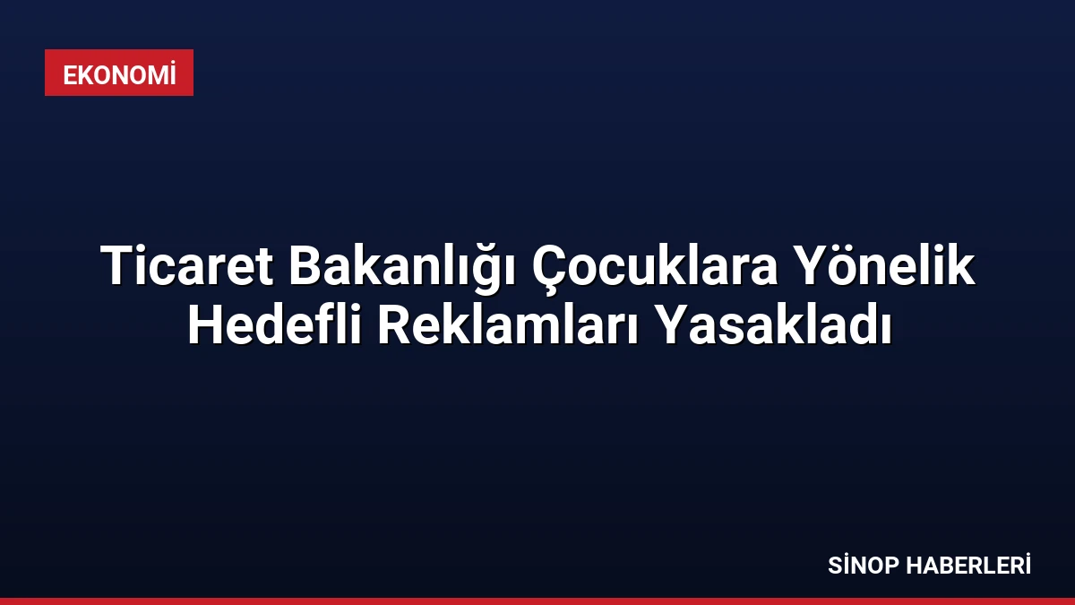 Ticaret Bakanlığı Çocuklara Yönelik Hedefli Reklamları Yasakladı