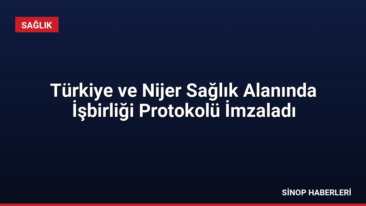 Türkiye ve Nijer Sağlık Alanında İşbirliği Protokolü İmzaladı