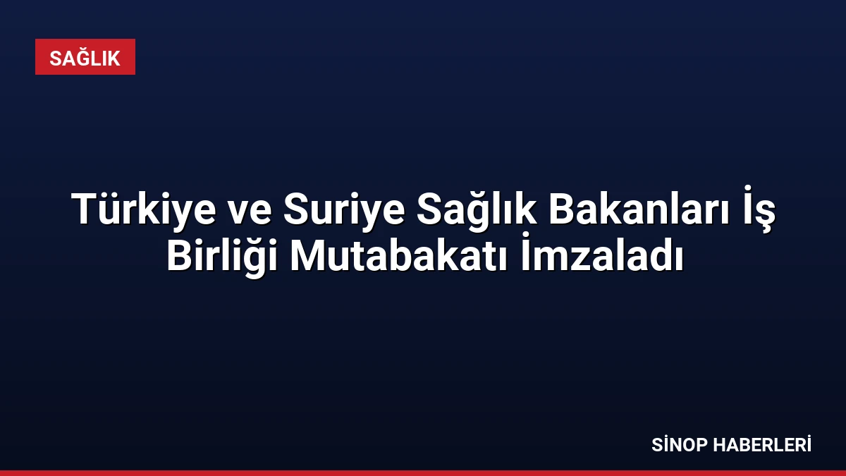 Türkiye ve Suriye Sağlık Bakanları İş Birliği Mutabakatı İmzaladı