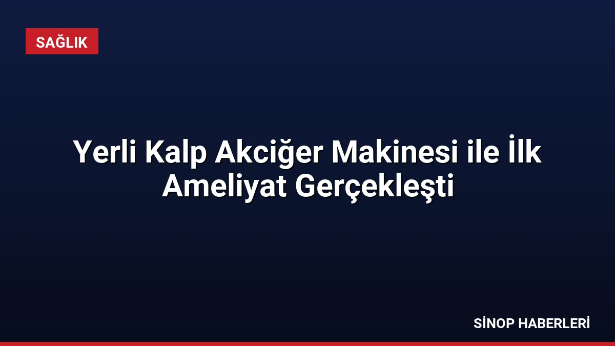 Yerli Kalp Akciğer Makinesi ile İlk Ameliyat Gerçekleşti