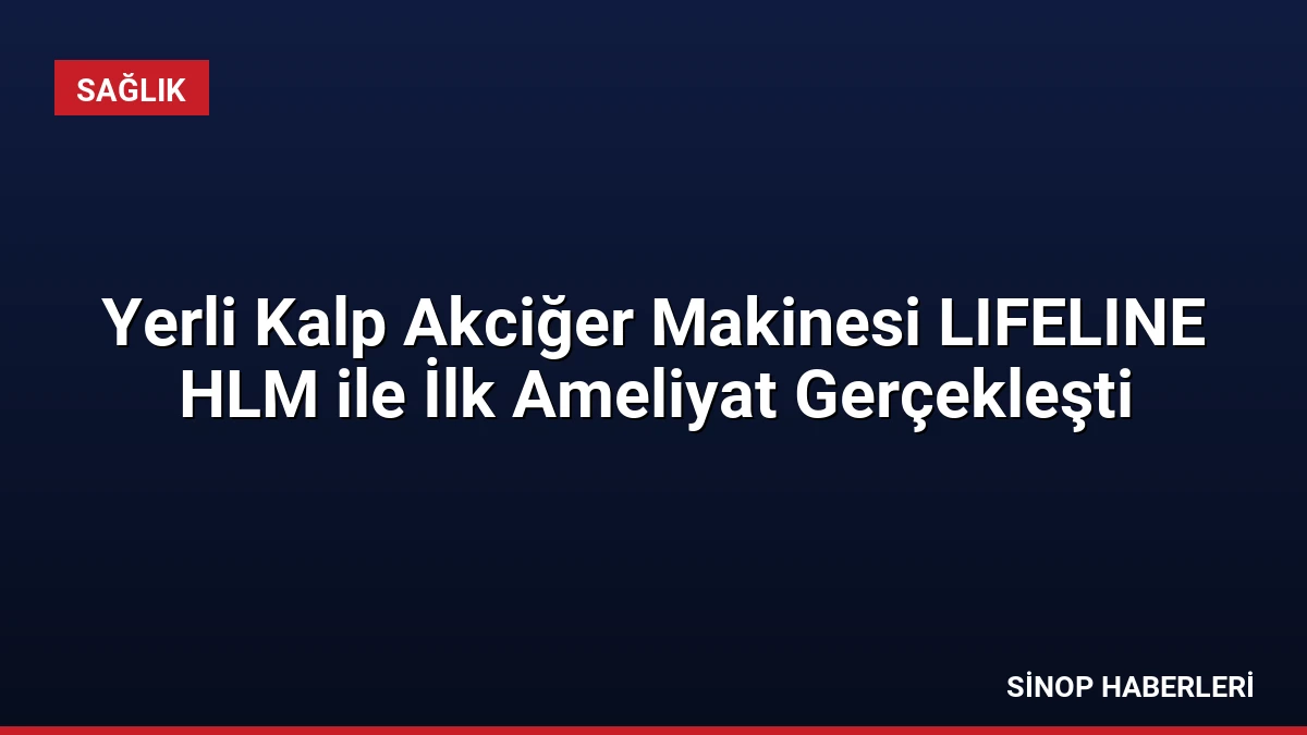 Yerli Kalp Akciğer Makinesi LIFELINE HLM ile İlk Ameliyat Gerçekleşti