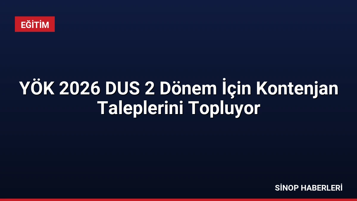 YÖK 2026 DUS 2 Dönem İçin Kontenjan Taleplerini Topluyor