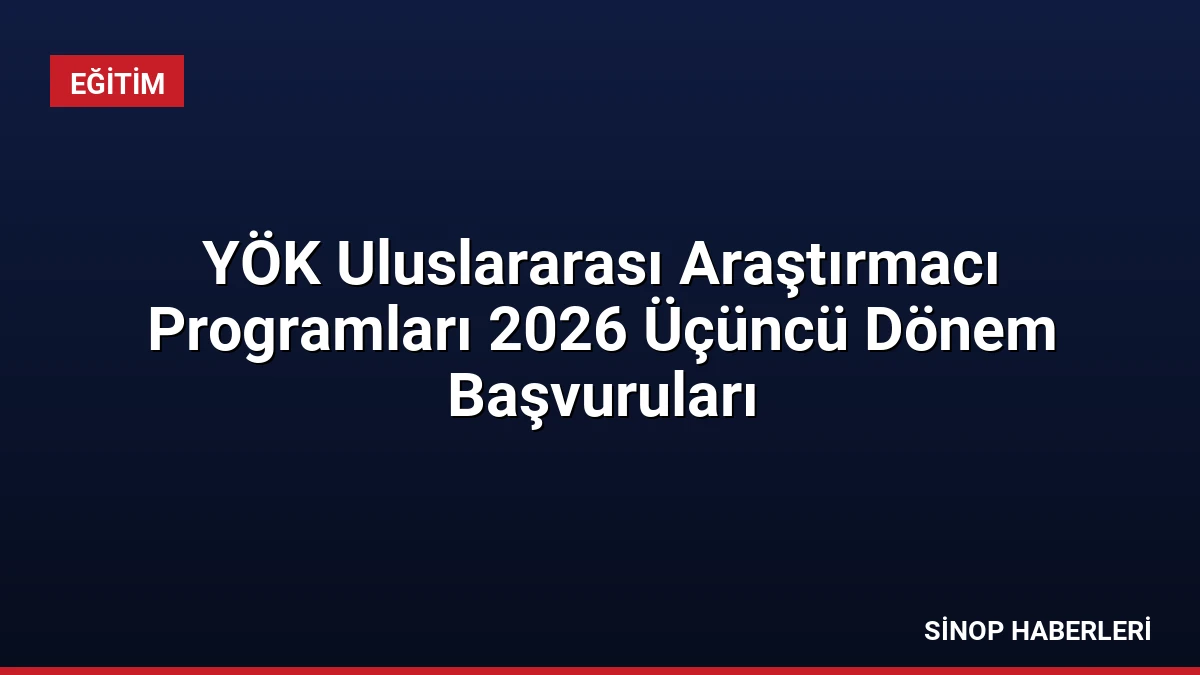 YÖK Uluslararası Araştırmacı Programları 2026 Üçüncü Dönem Başvuruları
