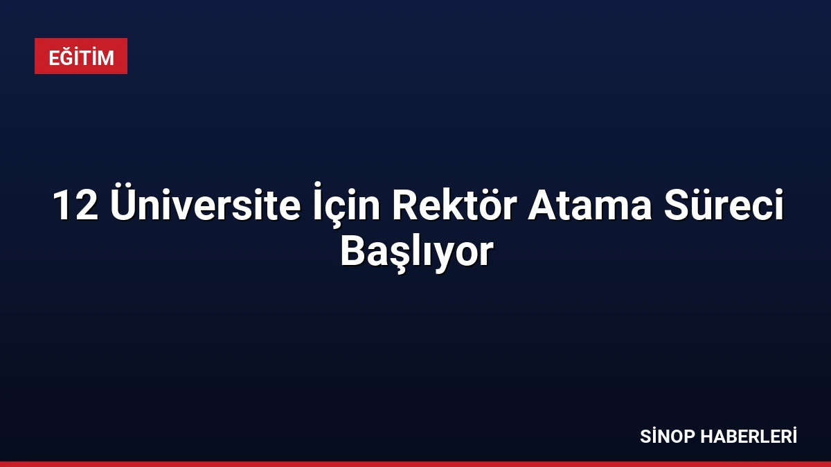 12 Üniversite İçin Rektör Atama Süreci Başlıyor