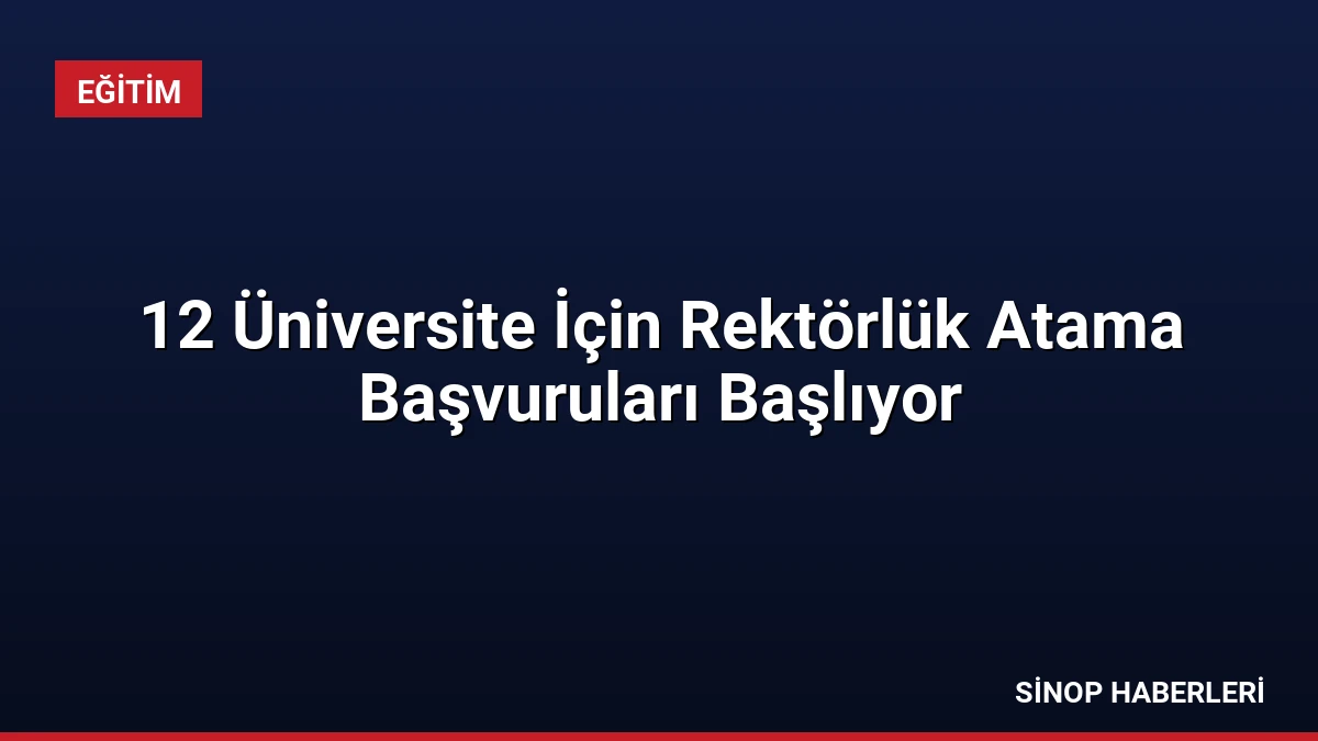 12 Üniversite İçin Rektörlük Atama Başvuruları Başlıyor