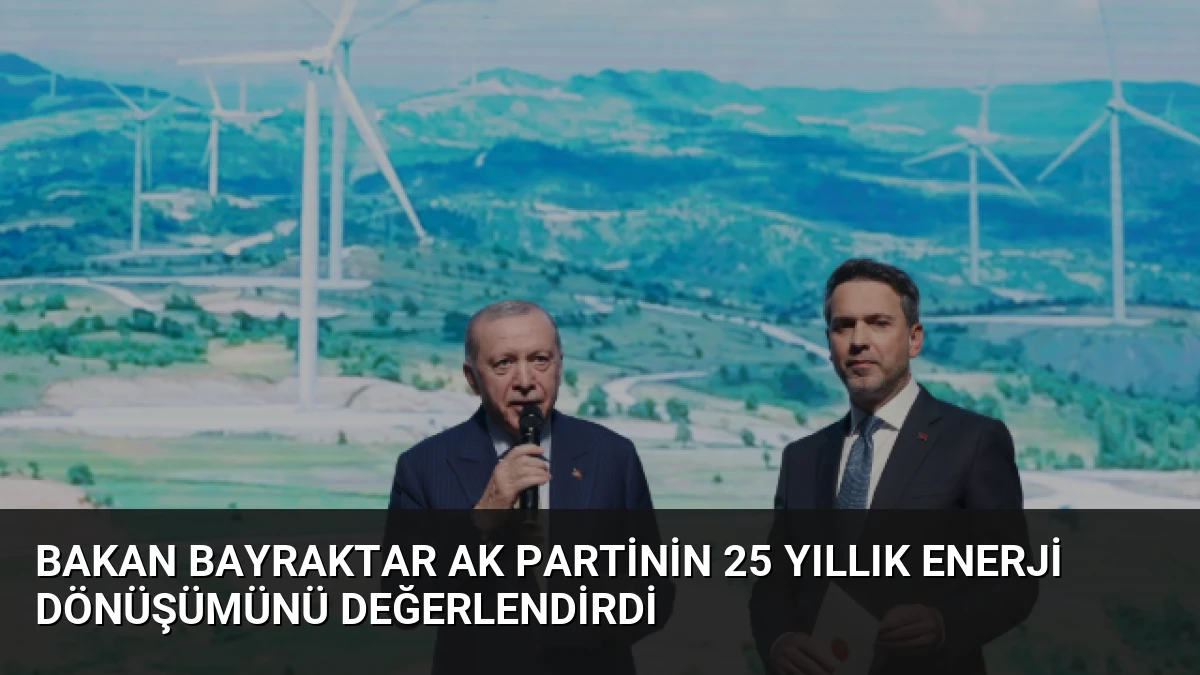 Bakan Bayraktar AK Partinin 25 Yıllık Enerji Dönüşümünü Değerlendirdi