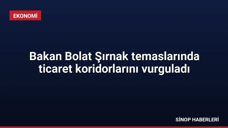 Bakan Bolat Şırnak temaslarında ticaret koridorlarını vurguladı