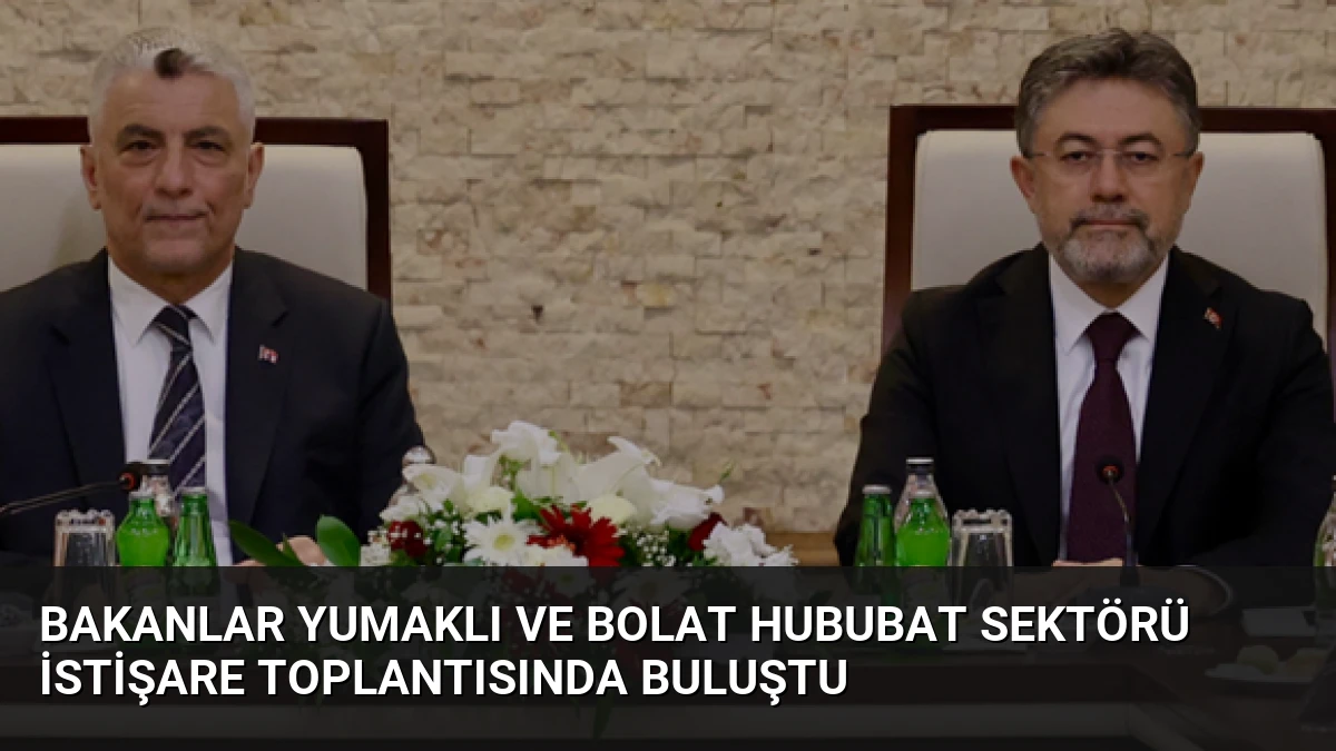 Bakanlar Yumaklı ve Bolat Hububat Sektörü İstişare Toplantısında Buluştu