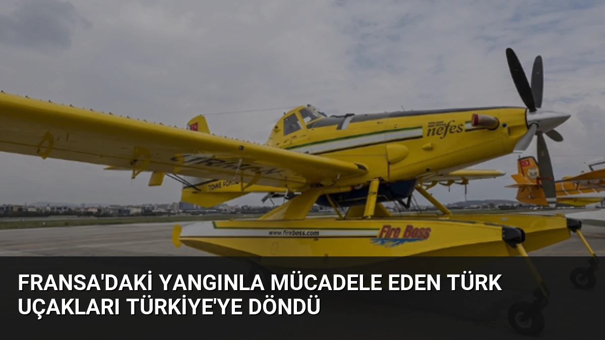 Fransa’daki Yangınla Mücadele Eden Türk Uçakları Türkiye’ye Döndü