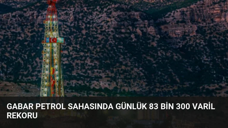 Gabar Petrol Sahasında Günlük 83 Bin 300 Varil Rekoru