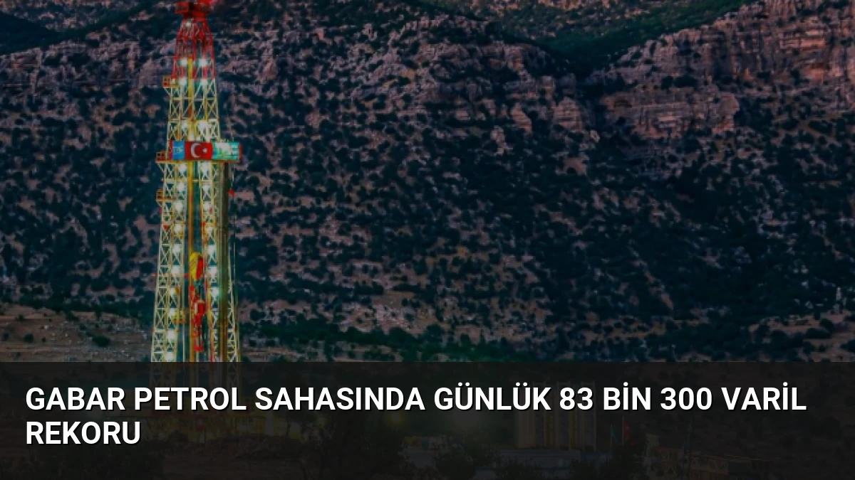 Gabar Petrol Sahasında Günlük 83 Bin 300 Varil Rekoru