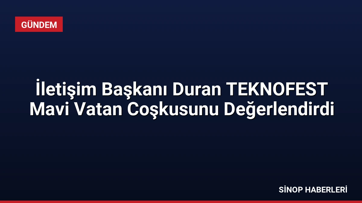 İletişim Başkanı Duran TEKNOFEST Mavi Vatan Coşkusunu Değerlendirdi
