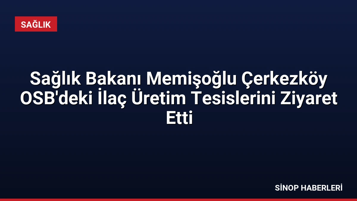 Sağlık Bakanı Memişoğlu Çerkezköy OSB’deki İlaç Üretim Tesislerini Ziyaret Etti