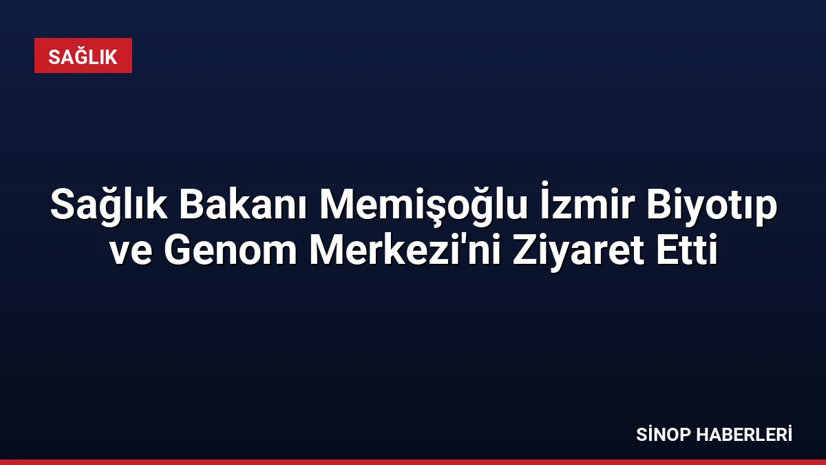 Sağlık Bakanı Memişoğlu İzmir Biyotıp ve Genom Merkezi’ni Ziyaret Etti