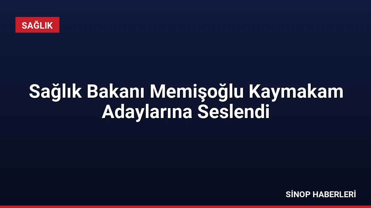 Sağlık Bakanı Memişoğlu Kaymakam Adaylarına Seslendi