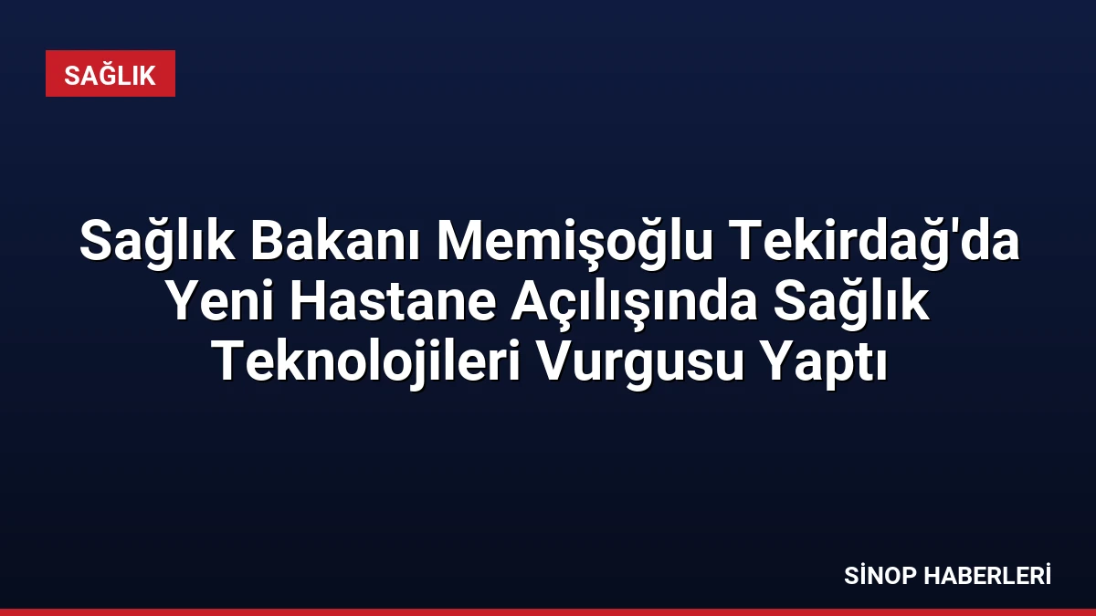 Sağlık Bakanı Memişoğlu Tekirdağ’da Yeni Hastane Açılışında Sağlık Teknolojileri Vurgusu Yaptı