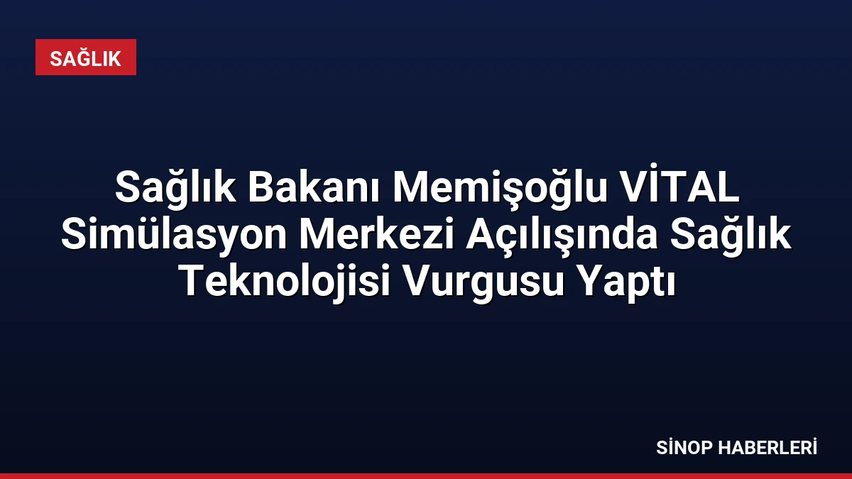 Sağlık Bakanı Memişoğlu VİTAL Simülasyon Merkezi Açılışında Sağlık Teknolojisi Vurgusu Yaptı