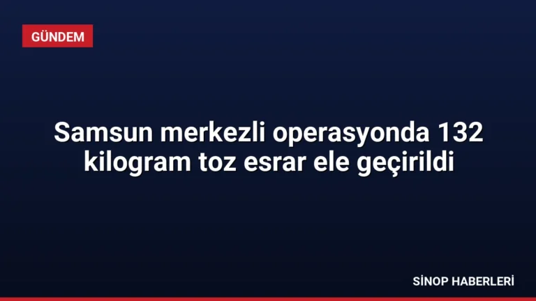 Samsun merkezli operasyonda 132 kilogram toz esrar ele geçirildi