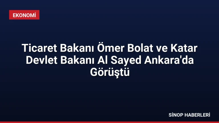 Ticaret Bakanı Ömer Bolat ve Katar Devlet Bakanı Al Sayed Ankara’da Görüştü