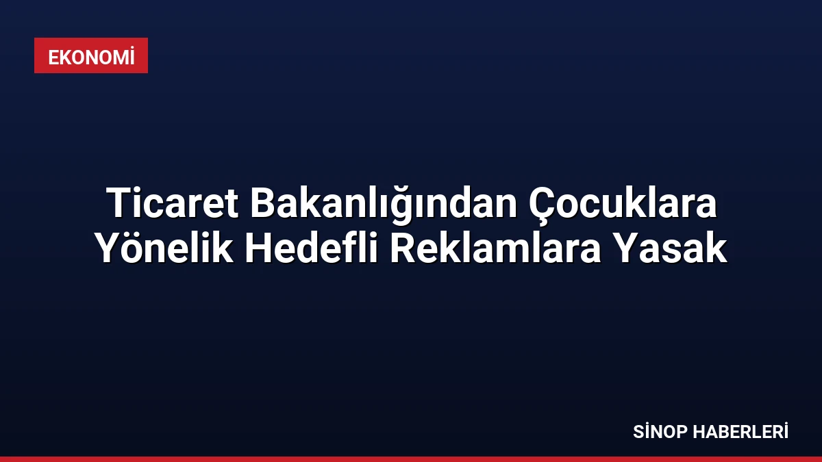 Ticaret Bakanlığından Çocuklara Yönelik Hedefli Reklamlara Yasak
