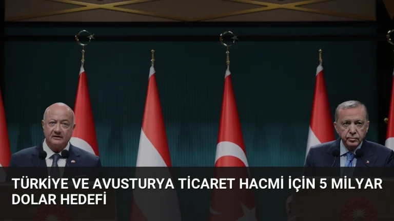 Türkiye ve Avusturya Ticaret Hacmi İçin 5 Milyar Dolar Hedefi