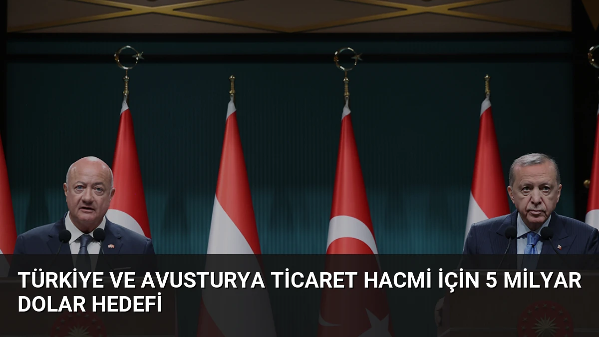 Türkiye ve Avusturya Ticaret Hacmi İçin 5 Milyar Dolar Hedefi