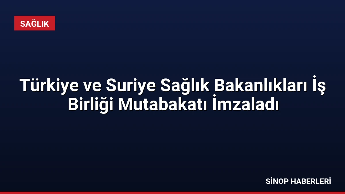 Türkiye ve Suriye Sağlık Bakanlıkları İş Birliği Mutabakatı İmzaladı