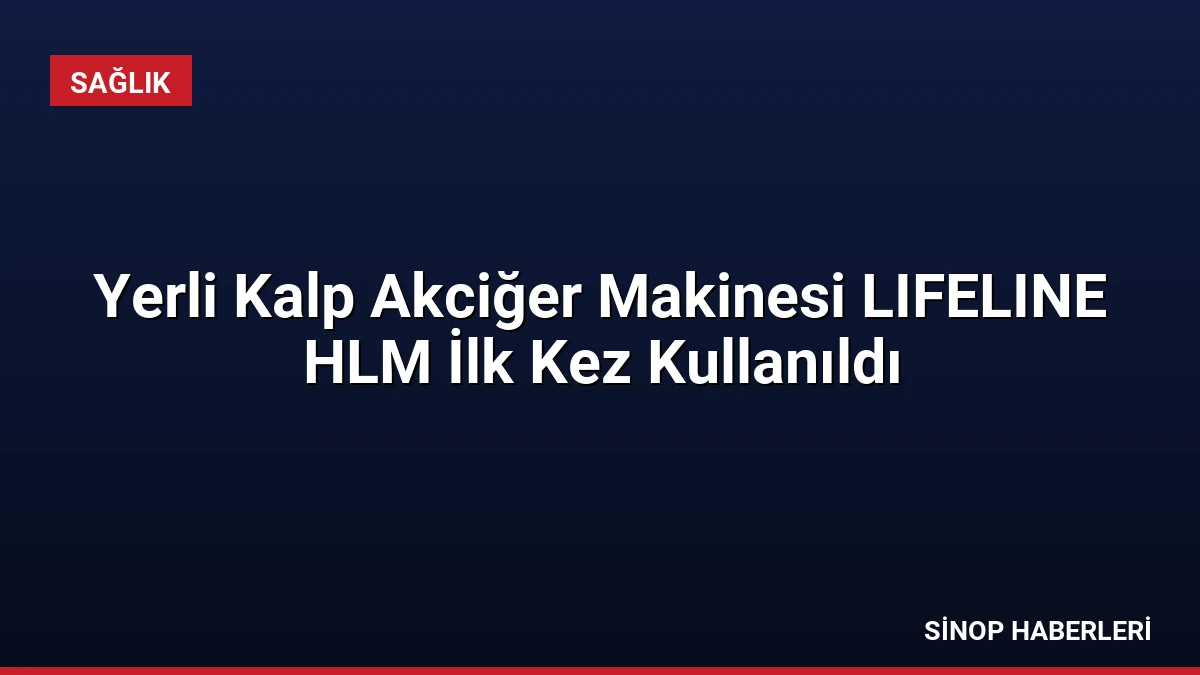 Yerli Kalp Akciğer Makinesi LIFELINE HLM İlk Kez Kullanıldı