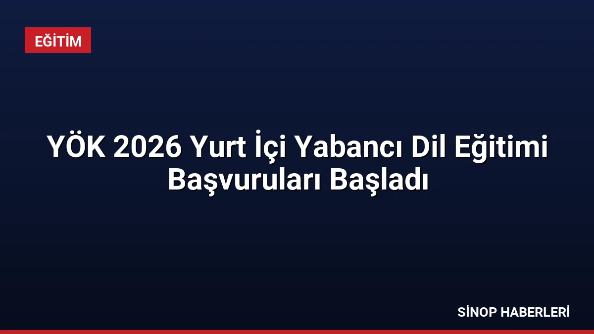 YÖK 2026 Yurt İçi Yabancı Dil Eğitimi Başvuruları Başladı