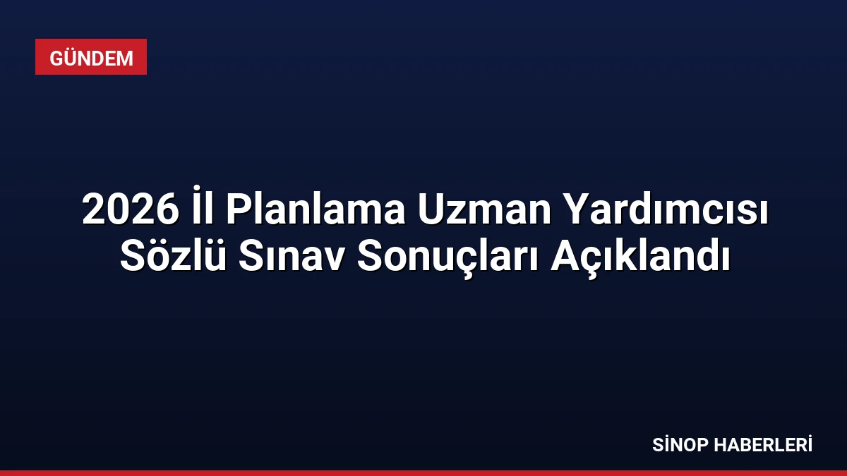 2026 İl Planlama Uzman Yardımcısı Sözlü Sınav Sonuçları Açıklandı