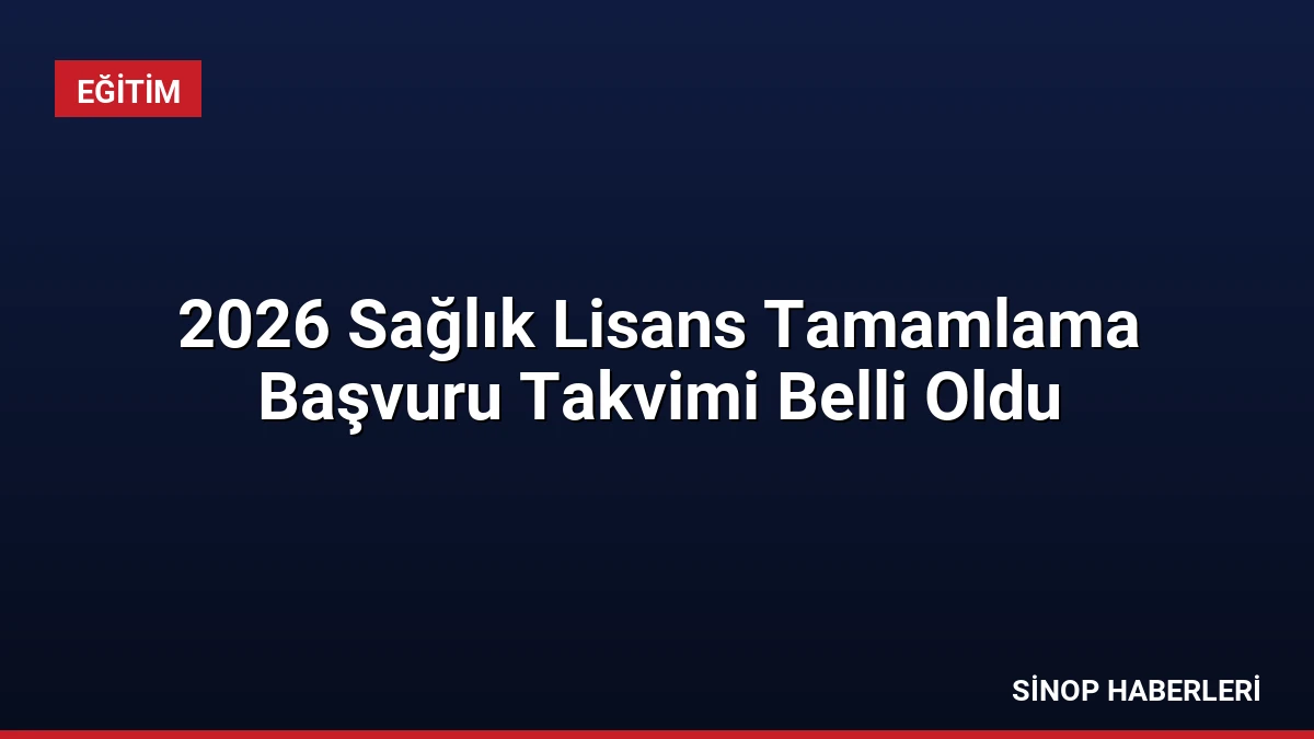 2026 Sağlık Lisans Tamamlama Başvuru Takvimi Belli Oldu