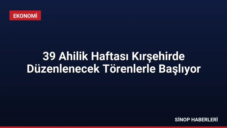 39 Ahilik Haftası Kırşehirde Düzenlenecek Törenlerle Başlıyor