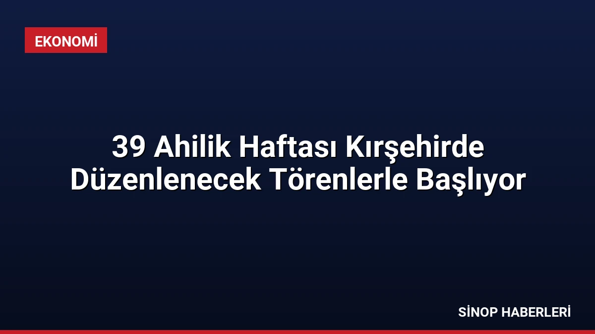 39 Ahilik Haftası Kırşehirde Düzenlenecek Törenlerle Başlıyor
